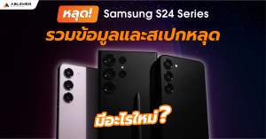 หลุด Samsung S24 Series รวมข้อมูลและสเปกหลุด มีอะไรใหม่