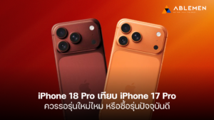 iPhone 18 Pro เทียบ iPhone 17 Pro ควรรอรุ่นใหม่ไหม หรือซื้อรุ่นปัจจุบันดี